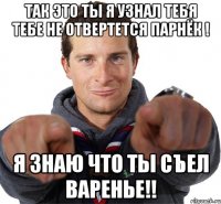 так это ты я узнал тебя тебе не отвертется парнёк ! я знаю что ТЫ съел ВАРЕНЬЕ!!