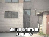  АКЦИИ КУПИТЬ НЕ ХОЧЕШЬ?