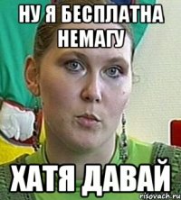 ну я бесплатна немагу хатя давай