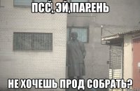 псс, эй, парень не хочешь прод собрать?