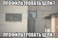 Профильтровать цепи? Профильтровать цепи?