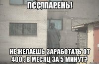 ПСС, ПАРЕНЬ! Не желаешь заработать от 400 ; в месяц за 5 минут?