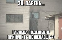  гавнеца подешевле прикупить не желаешь?)