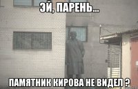  памятник Кирова не видел ?