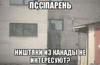 Псс парень Ништяки из Канады не интересуют?