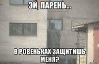  В Ровеньках защитишь меня?