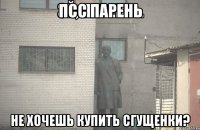 псс парень не хочешь купить сгущенки?