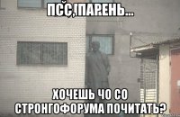 Псс, Парень... Хочешь чо со стронгофорума почитать?