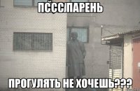 пссс парень прогулять не хочешь???