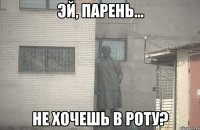  не хочешь в роту?