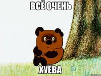 Всё очень ХуЁва