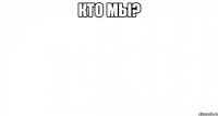 Кто мы? 