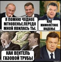 Я помню чудное мгновенье.Передо мной явилась ты. Как мимолётное виденье Как вентель газовой трубы