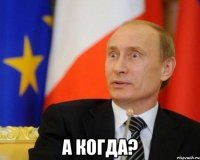  А когда?