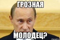 Грозная молодец?