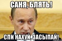 САНЯ, БЛЯТЬ! СПИ НАХУЙ, ЗАСЫПАЙ!