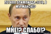 летняя Олимпиада-2016, в Мурманске? Мне!? Слабо!?