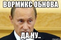 Вормикс обнова Да ну..