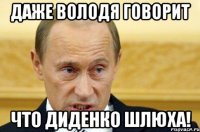 Даже Володя говорит ЧТО ДИДЕНКО ШЛЮХА!