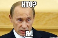 кто? я...