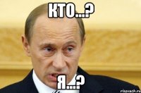 КТО...? Я...?