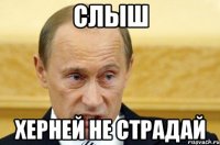 Слыш Херней не страдай