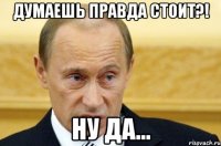 ДУМАЕШЬ ПРАВДА СТОИТ?! НУ ДА...