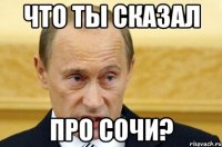 Что ты сказал про Сочи?