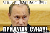 Автор, ещё раз лажанёшь! Придушу, сука!!!