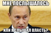 Мне послышалось Или я слышал власть?