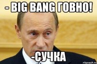 - BIG BANG говно! -Сучка