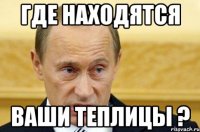 Где находятся ваши теплицы ?