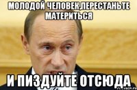 молодой человек,перестаньте материться и пиздуйте отсюда