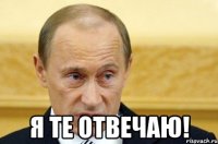  Я те отвечаю!