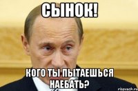 сынок! кого ты пытаешься наебать?