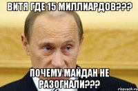 Витя где 15 миллиардов??? Почему майдан не разогнали???