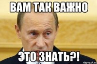 Вам так важно это знать?!