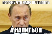 потому что надо не выпить а напиться