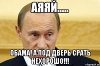 Аяяй..... Обама! А под дверь срать нехорошо!!!