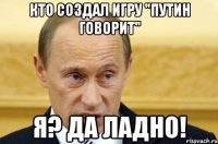 кто создал игру "Путин говорит" я? да ладно!