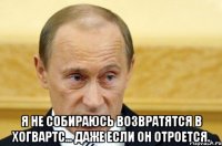  Я не собираюсь возвратятся в Хогвартс... Даже если он отроется.