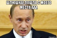 ШЛЮШКА! ПОШЛА С МОЕГО МЕСТА ААА 