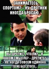 - Занимаетесь спортом? – Ну, дротики иногда бросаю. Вы дротист, что ли? – В каком смысле? – Дротите? – Ну, когда совсем одиноко, то не без этого…