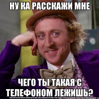 ну ка расскажи мне Чего ты такая с телефоном лежишь?