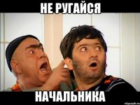 не ругайся начальника