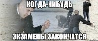 Когда-нибудь экзамены закончатся