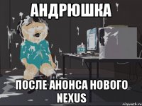 Андрюшка после анонса нового Nexus