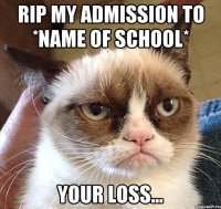 RIP my admission to *name of school* Your loss...