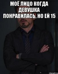 МОЁ ЛИЦО КОГДА ДЕВУШКА ПОНРАВИЛАСЬ, НО ЕЙ 15 