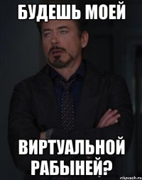 будешь моей виртуальной рабыней?